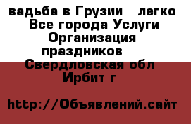 Cвадьба в Грузии - легко! - Все города Услуги » Организация праздников   . Свердловская обл.,Ирбит г.